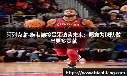 阿列克谢-施韦德接受采访谈未来：愿意为球队做出更多贡献