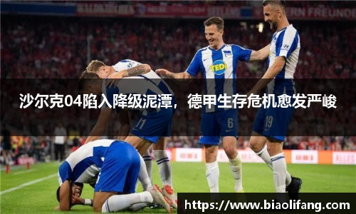 沙尔克04陷入降级泥潭，德甲生存危机愈发严峻