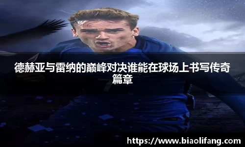 德赫亚与雷纳的巅峰对决谁能在球场上书写传奇篇章