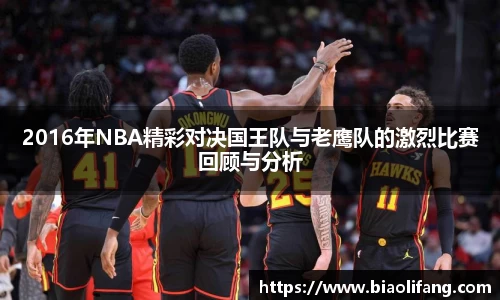 2016年NBA精彩对决国王队与老鹰队的激烈比赛回顾与分析