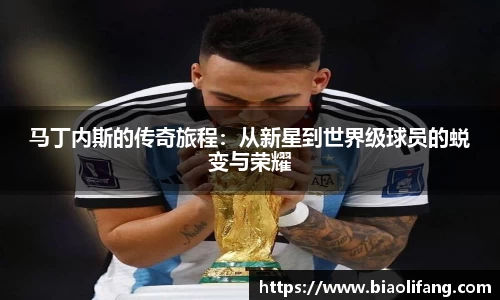 马丁内斯的传奇旅程：从新星到世界级球员的蜕变与荣耀