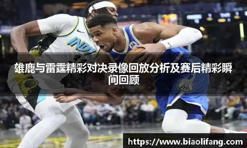 雄鹿与雷霆精彩对决录像回放分析及赛后精彩瞬间回顾