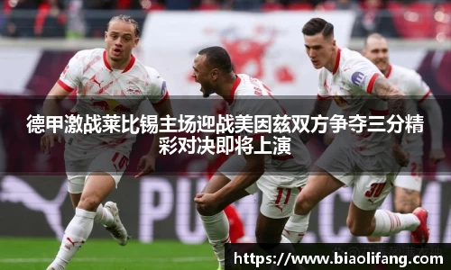 德甲激战莱比锡主场迎战美因兹双方争夺三分精彩对决即将上演