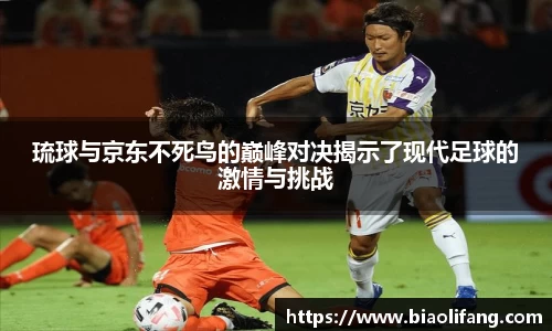琉球与京东不死鸟的巅峰对决揭示了现代足球的激情与挑战