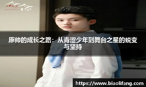 原帅的成长之路：从青涩少年到舞台之星的蜕变与坚持