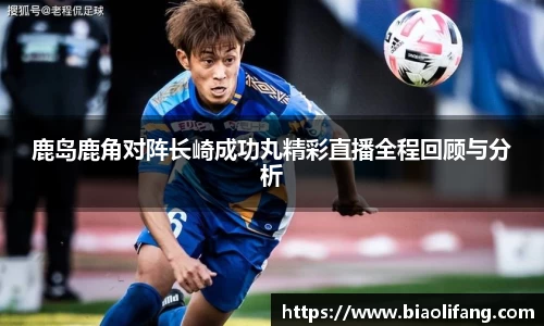 鹿岛鹿角对阵长崎成功丸精彩直播全程回顾与分析