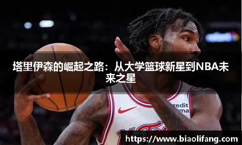塔里伊森的崛起之路：从大学篮球新星到NBA未来之星