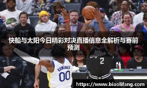 快船与太阳今日精彩对决直播信息全解析与赛前预测