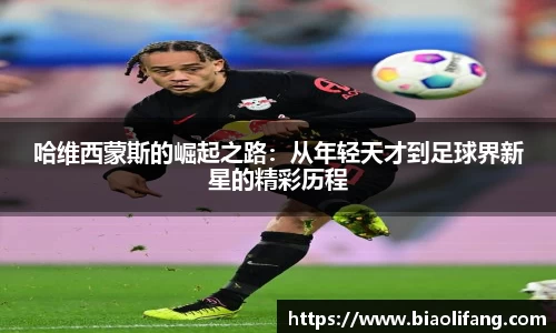 哈维西蒙斯的崛起之路：从年轻天才到足球界新星的精彩历程