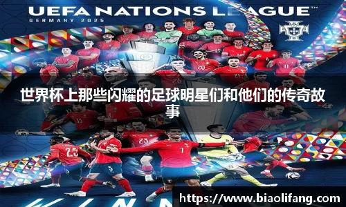 世界杯上那些闪耀的足球明星们和他们的传奇故事