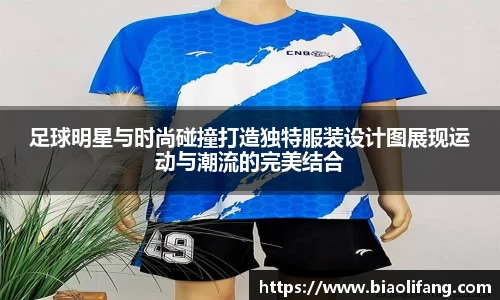 足球明星与时尚碰撞打造独特服装设计图展现运动与潮流的完美结合