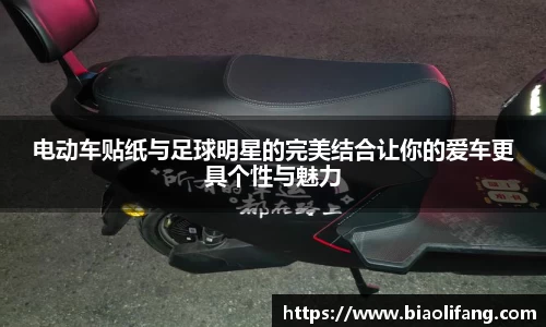 电动车贴纸与足球明星的完美结合让你的爱车更具个性与魅力